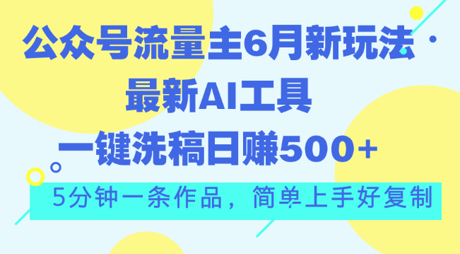 副业赚钱_网赚项目：2024全网首发，公众号流量主6月新玩法，最新AI工具一键洗稿单号日赚500+，5分钟一条_副业教程